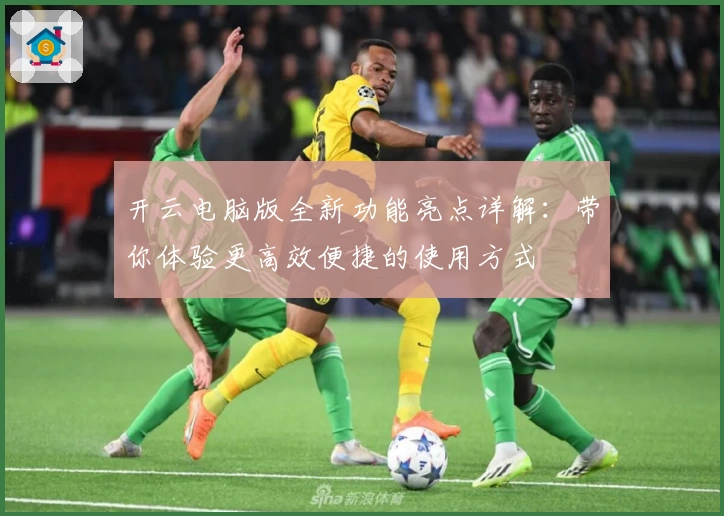 开云电脑版全新功能亮点详解：带你体验更高效便捷的使用方式