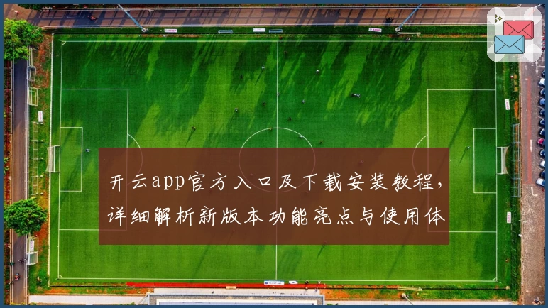 开云app官方入口及下载安装教程，详细解析新版本功能亮点与使用体验