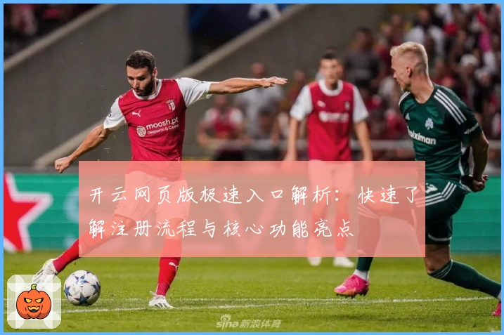 开云网页版极速入口解析：快速了解注册流程与核心功能亮点