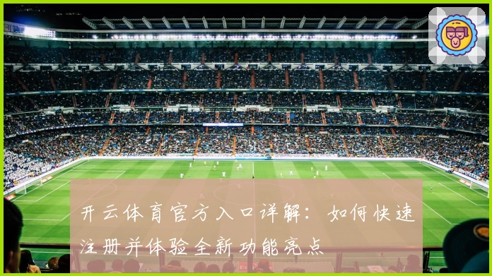 开云体育官方入口详解：如何快速注册并体验全新功能亮点