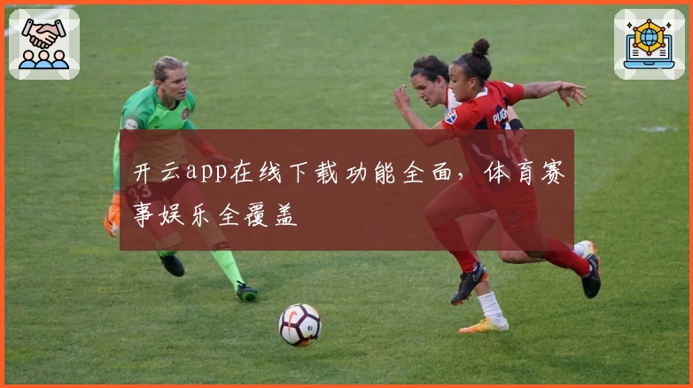 开云app在线下载功能全面，体育赛事娱乐全覆盖