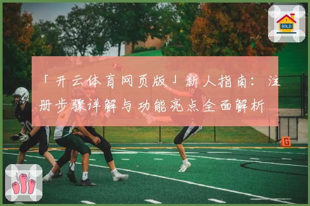 「开云体育网页版」新人指南：注册步骤详解与功能亮点全面解析