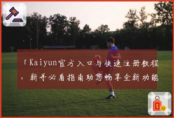 「Kaiyun官方入口与快速注册教程，新手必看指南助您畅享全新功能体验」