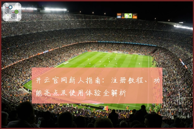 开云官网新人指南：注册教程、功能亮点及使用体验全解析