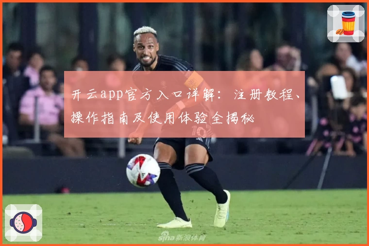 开云app官方入口详解：注册教程、操作指南及使用体验全揭秘