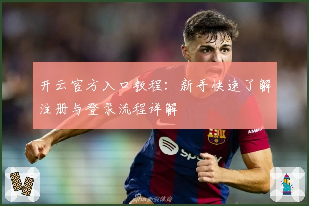 开云官方入口教程：新手快速了解注册与登录流程详解