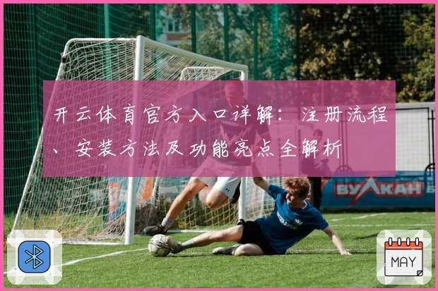开云体育官方入口详解：注册流程、安装方法及功能亮点全解析