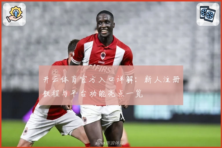 开云体育官方入口详解：新人注册教程与平台功能亮点一览