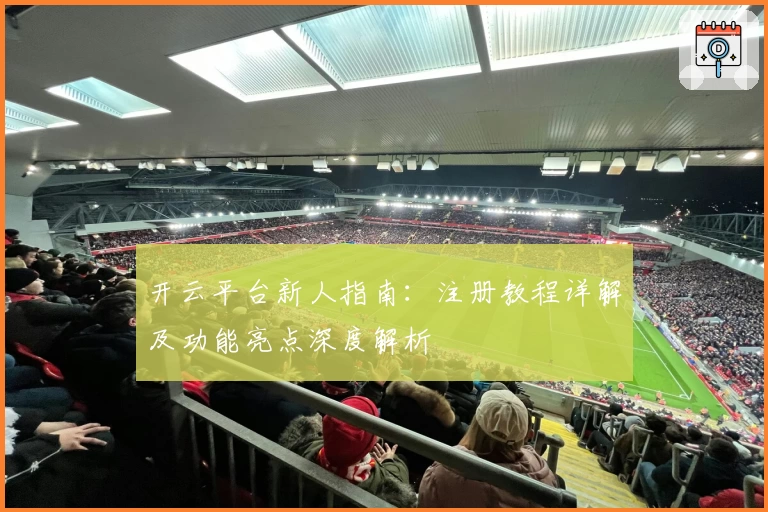 开云平台新人指南：注册教程详解及功能亮点深度解析