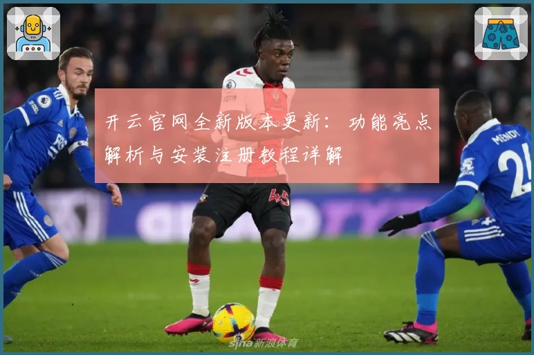 开云官网全新版本更新：功能亮点解析与安装注册教程详解