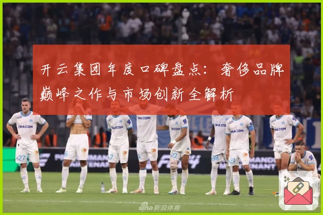 开云集团年度口碑盘点：奢侈品牌巅峰之作与市场创新全解析
