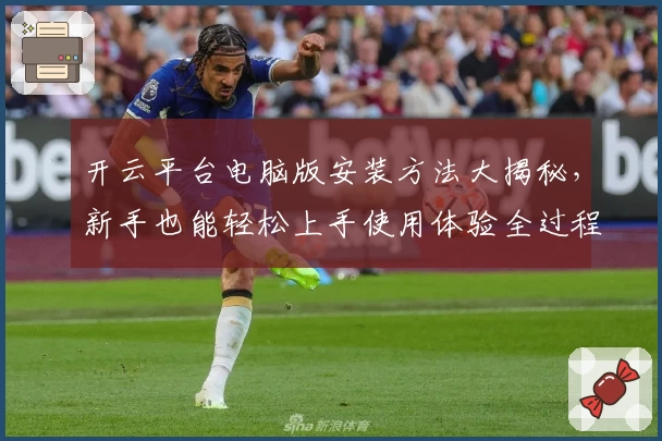 开云平台电脑版安装方法大揭秘，新手也能轻松上手使用体验全过程解读