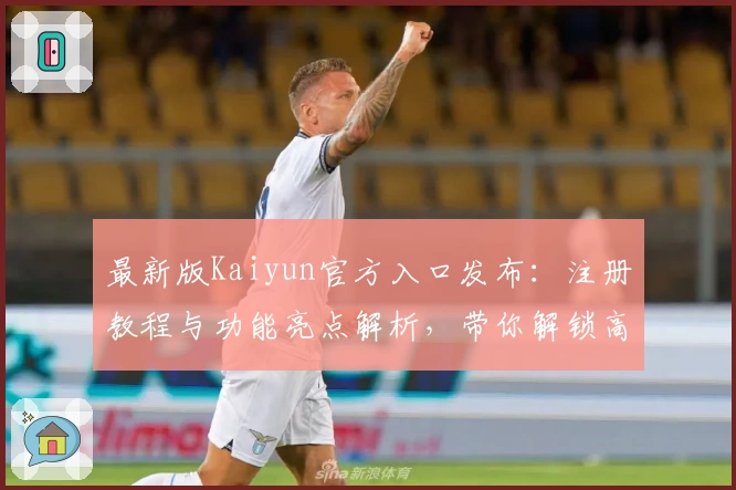 最新版Kaiyun官方入口发布：注册教程与功能亮点解析，带你解锁高效使用体验