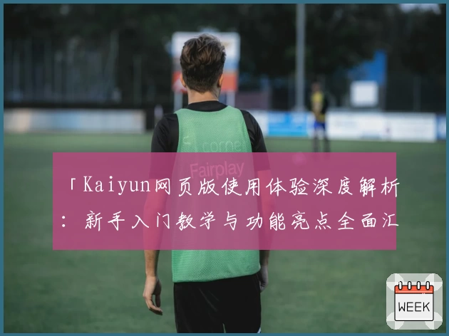 「Kaiyun网页版使用体验深度解析：新手入门教学与功能亮点全面汇总」