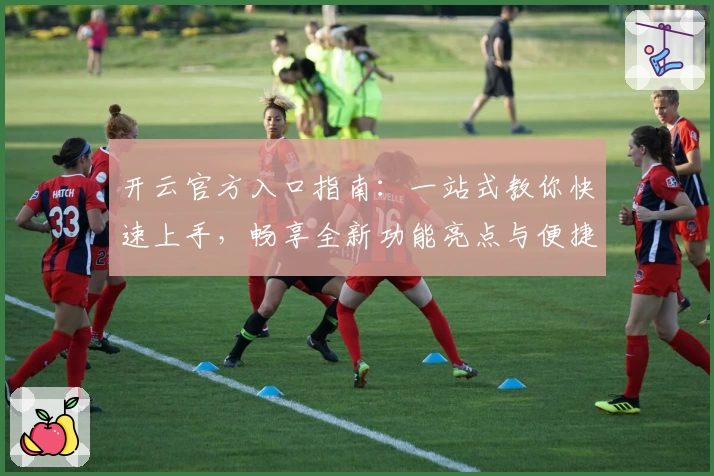 开云官方入口指南：一站式教你快速上手，畅享全新功能亮点与便捷体验