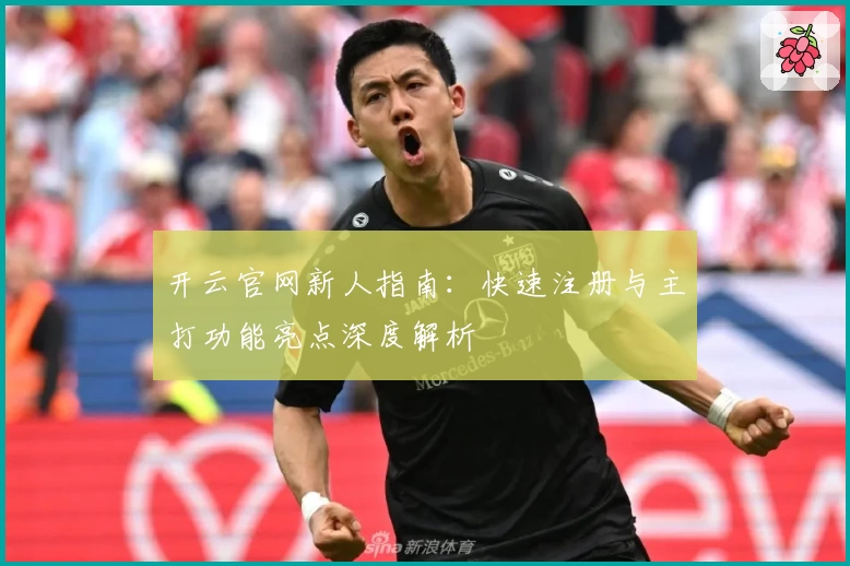 开云官网新人指南：快速注册与主打功能亮点深度解析