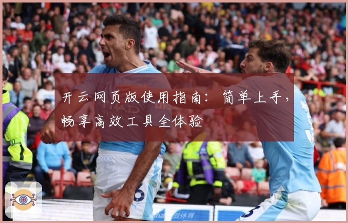 开云网页版使用指南：简单上手，畅享高效工具全体验