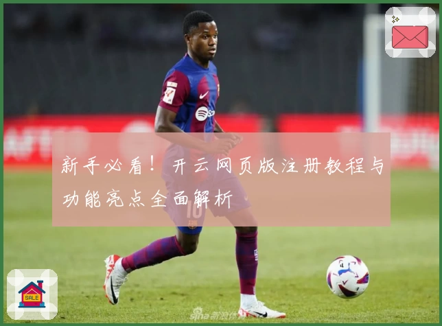 新手必看！开云网页版注册教程与功能亮点全面解析