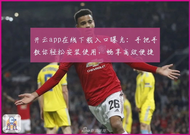 开云app在线下载入口曝光：手把手教你轻松安装使用，畅享高效便捷体验