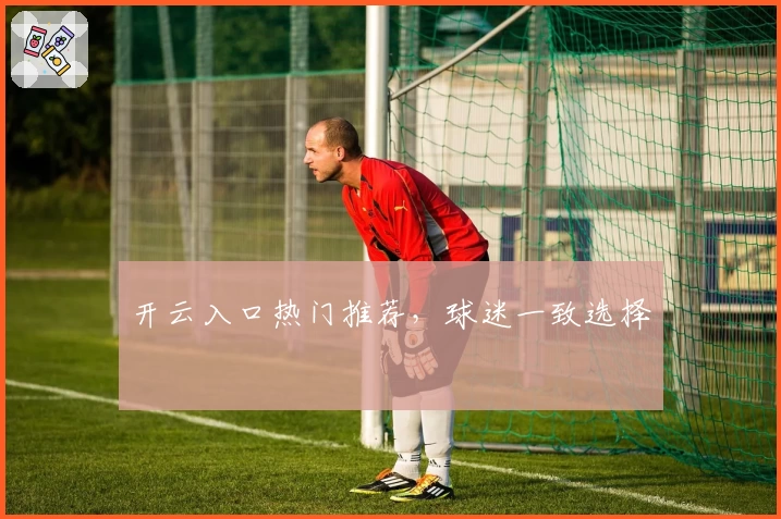 开云入口热门推荐，球迷一致选择