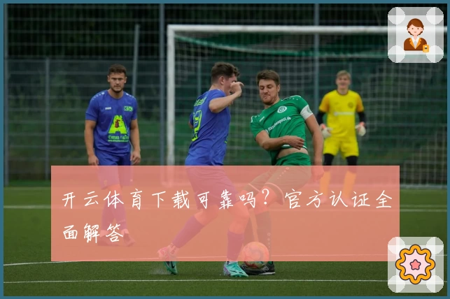 开云体育下载可靠吗？官方认证全面解答