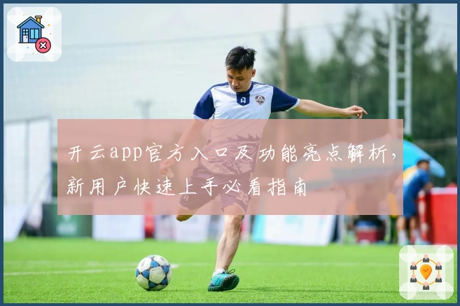 开云app官方入口及功能亮点解析，新用户快速上手必看指南