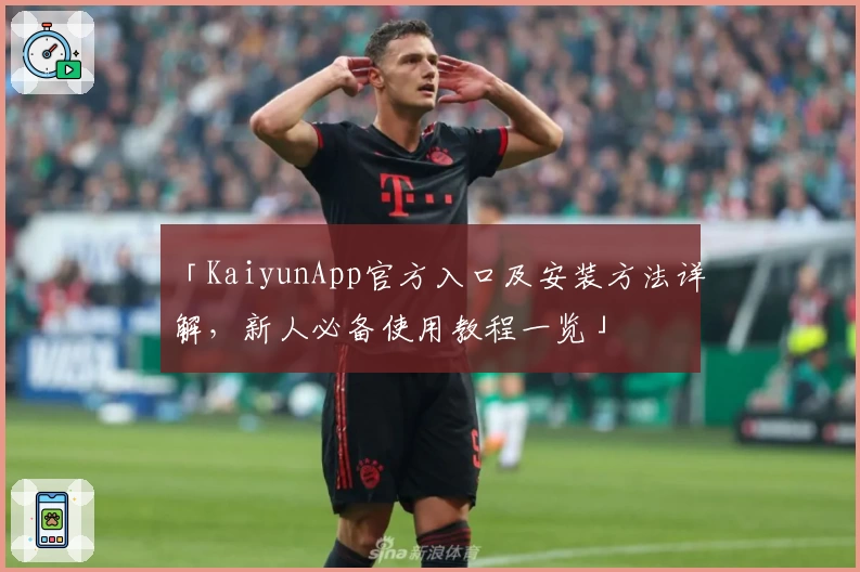 「KaiyunApp官方入口及安装方法详解，新人必备使用教程一览」