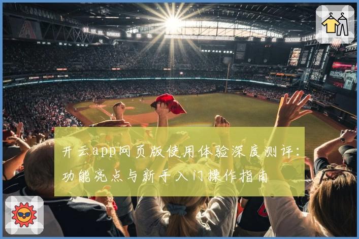 开云app网页版使用体验深度测评：功能亮点与新手入门操作指南