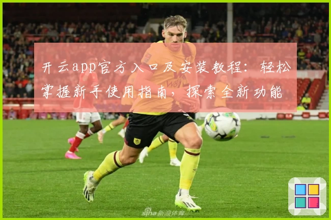 开云app官方入口及安装教程：轻松掌握新手使用指南，探索全新功能亮点