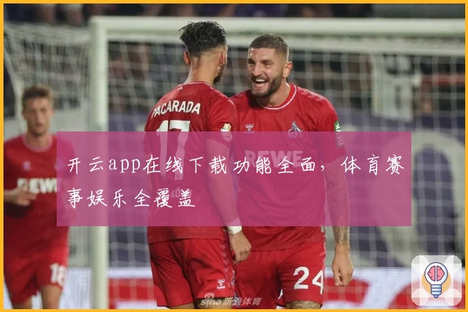 开云app在线下载功能全面，体育赛事娱乐全覆盖