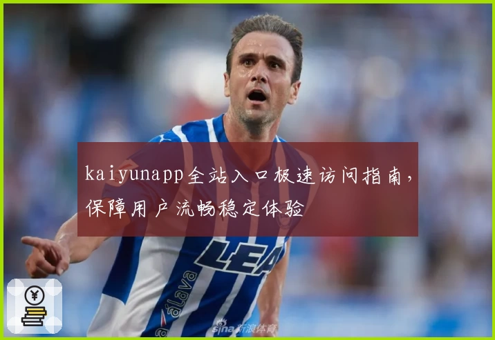 kaiyunapp全站入口极速访问指南，保障用户流畅稳定体验
