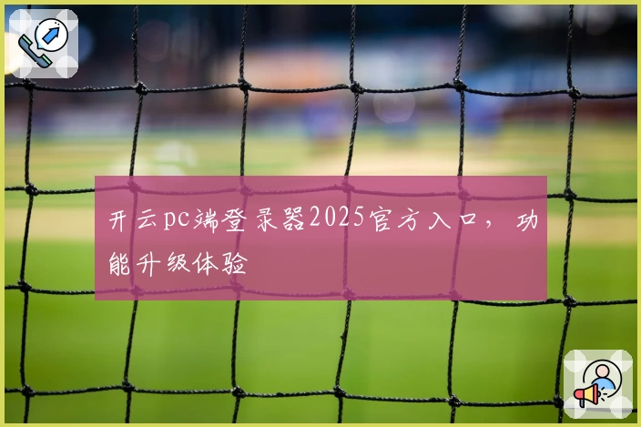 开云pc端登录器2025官方入口，功能升级体验