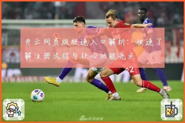 开云网页版极速入口解析：快速了解注册流程与核心功能亮点
