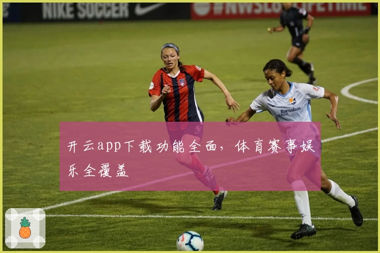 开云app下载功能全面，体育赛事娱乐全覆盖
