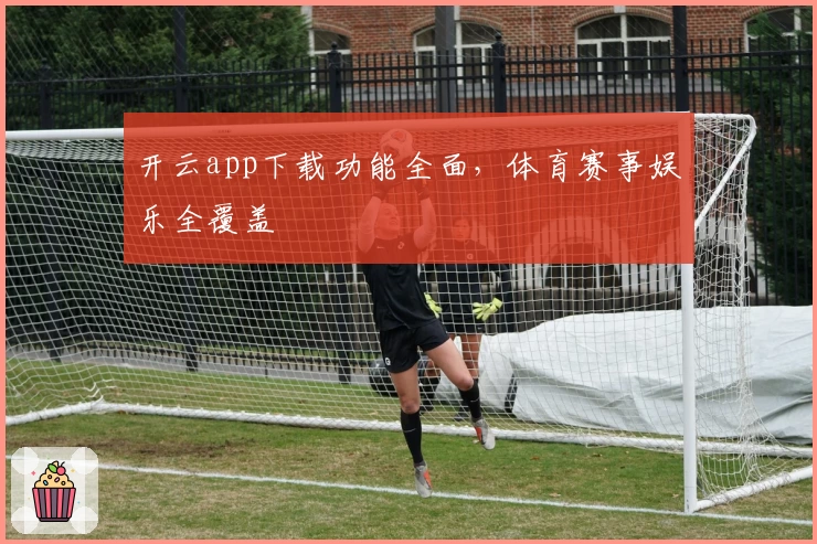 开云app下载功能全面，体育赛事娱乐全覆盖