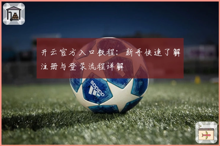 开云官方入口教程：新手快速了解注册与登录流程详解