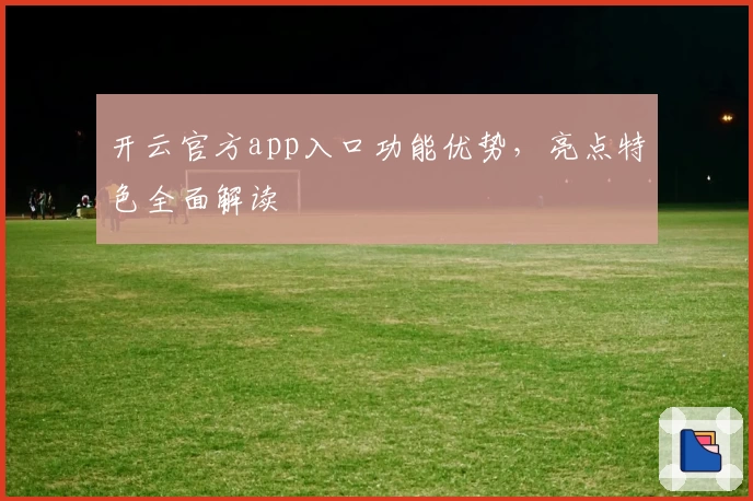 开云官方app入口功能优势，亮点特色全面解读