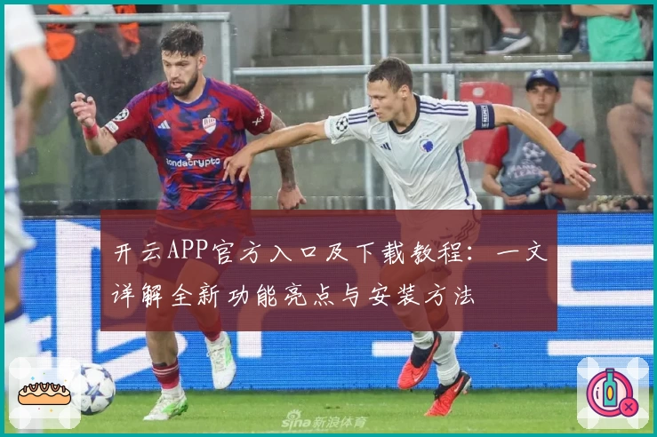 开云APP官方入口及下载教程：一文详解全新功能亮点与安装方法