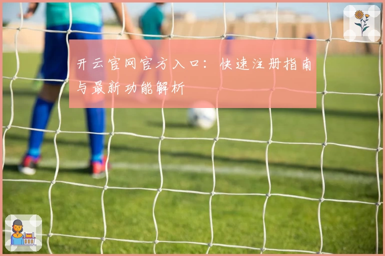 开云官网官方入口：快速注册指南与最新功能解析