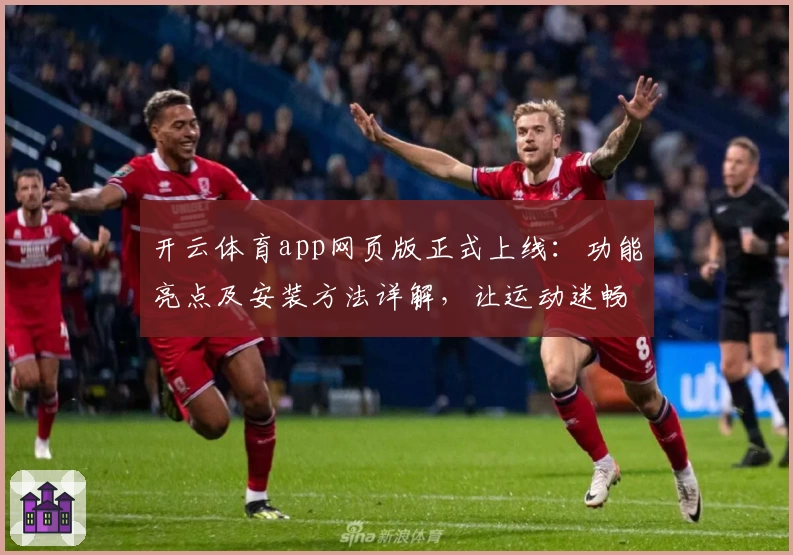 开云体育app网页版正式上线：功能亮点及安装方法详解，让运动迷畅享全新体验