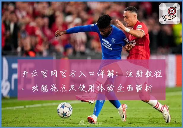 开云官网官方入口详解：注册教程、功能亮点及使用体验全面解析