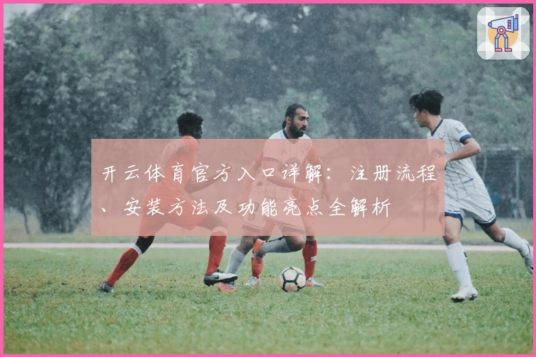开云体育官方入口详解：注册流程、安装方法及功能亮点全解析