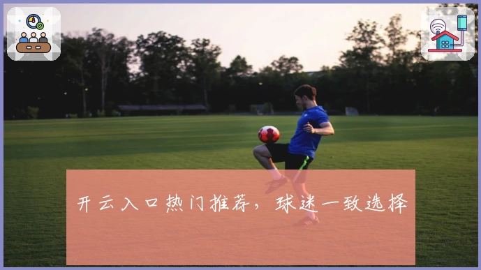 开云入口热门推荐，球迷一致选择